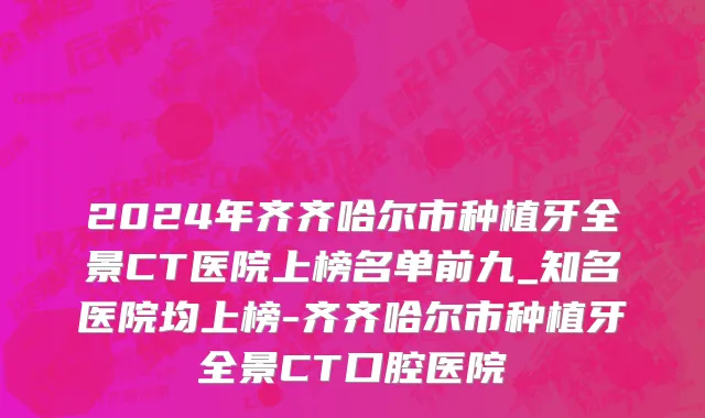 2024年齐齐哈尔市种植牙全景CT医院上榜名单前九_知名医院均上榜-齐齐哈尔市种植牙全景CT口腔医院
