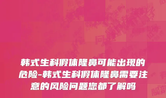 韩式生科假体隆鼻可能出现的危险-韩式生科假体隆鼻需要注意的风险问题您都了解吗