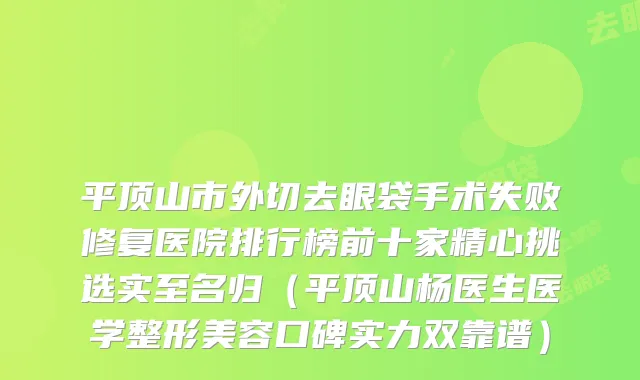 平顶山市外切去眼袋手术失败修复医院排行榜前十家精心挑选实至名归（平顶山杨医生医学整形美容口碑实力双靠谱）