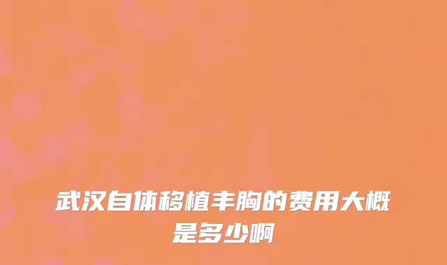 武汉自体移植丰胸的费用大概是多少啊