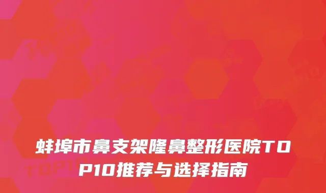 蚌埠市鼻支架隆鼻整形医院TOP10推荐与选择指南