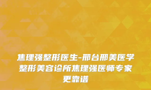焦理强整形医生-邢台邢美医学整形美容诊所焦理强医师专家更靠谱