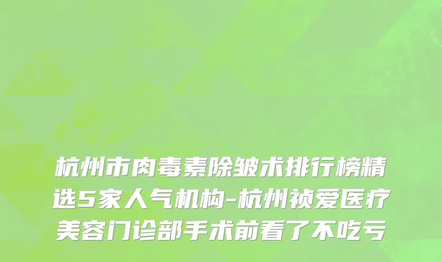 杭州市肉毒素除皱术排行榜精选5家人气机构-杭州祯爱医疗美容门诊部手术前看了不吃亏