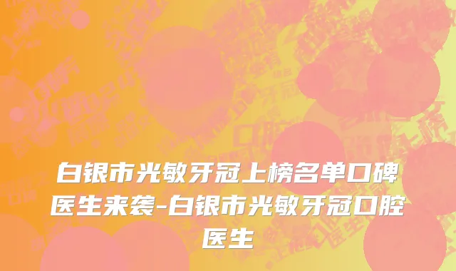 白银市光敏牙冠上榜名单口碑医生来袭-白银市光敏牙冠口腔医生