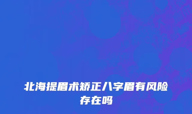 北海提眉术矫正八字眉有风险存在吗