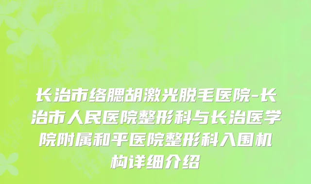 长治市络腮胡激光脱毛医院-长治市人民医院整形科与长治医学院附属和平医院整形科入围机构详细介绍