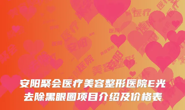 安阳聚会医疗美容整形医院E光去除黑眼圈项目介绍及价格表
