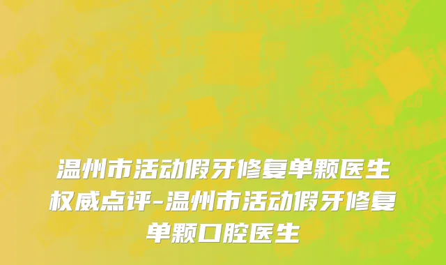 温州市活动假牙修复单颗医生权威点评-温州市活动假牙修复单颗口腔医生