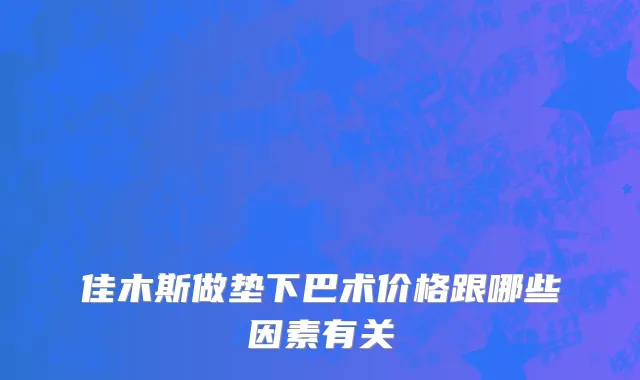 佳木斯做垫下巴术价格跟哪些因素有关