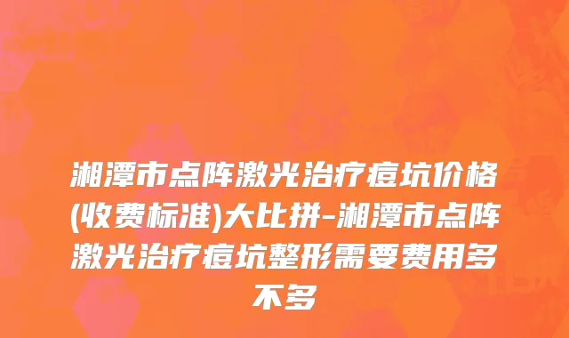 湘潭市点阵激光治疗痘坑价格(收费标准)大比拼-湘潭市点阵激光治疗痘坑整形需要费用多不多