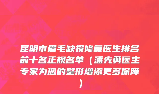 昆明市眉毛缺损修复医生排名前十名正规名单（潘先勇医生专家为您的整形增添更多保障）
