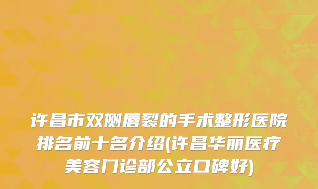 许昌市双侧唇裂的手术整形医院排名前十名介绍(许昌华丽医疗美容门诊部公立口碑好)