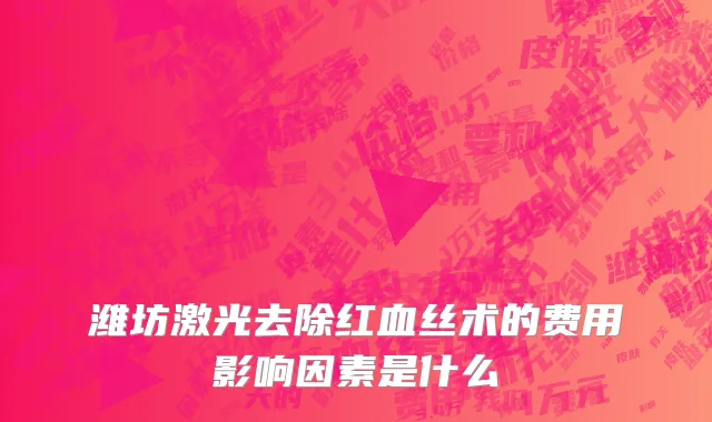 潍坊激光去除红血丝术的费用影响因素是什么