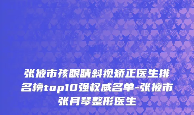 张掖市孩眼睛斜视矫正医生排名榜top10强权威名单-张掖市张月琴整形医生