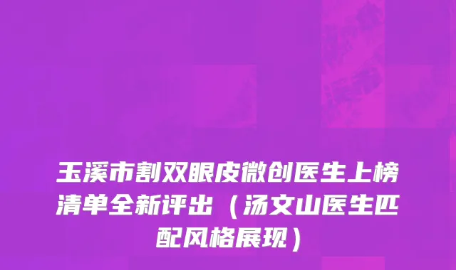 玉溪市割双眼皮微创医生上榜清单全新评出（汤文山医生匹配风格展现）
