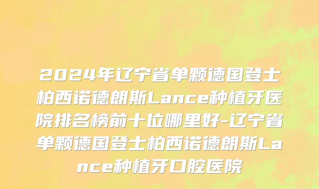 2024年辽宁省单颗德国登士柏西诺德朗斯Lance种植牙医院排名榜前十位哪里好-辽宁省单颗德国登士柏西诺德朗斯Lance种植牙口腔医院