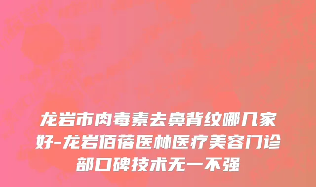 龙岩市肉毒素去鼻背纹哪几家好-龙岩佰蓓医林医疗美容门诊部口碑技术无一不强