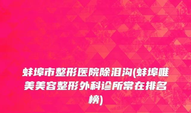 蚌埠市整形医院除泪沟(蚌埠唯美美容整形外科诊所常在排名榜)