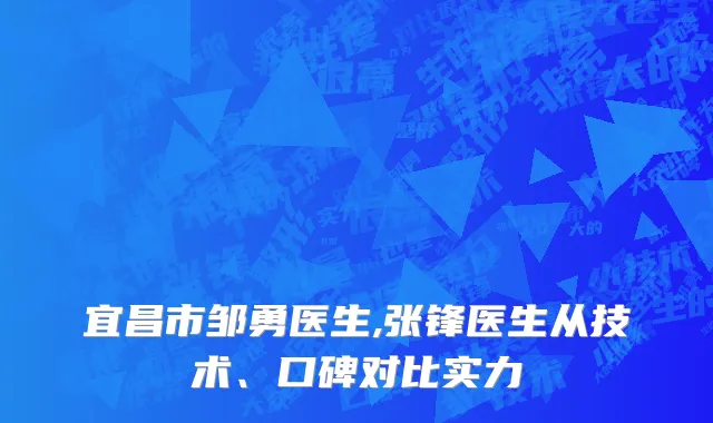 宜昌市邹勇医生,张锋医生从技术、口碑对比实力