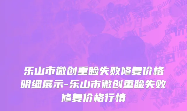 乐山市微创重睑失败修复价格明细展示-乐山市微创重睑失败修复价格行情