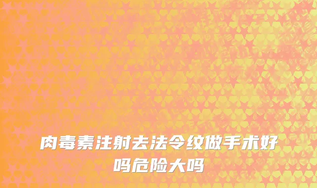 肉毒素注射去法令纹做手术好吗危险大吗