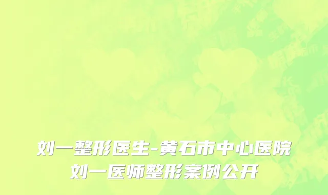 刘一整形医生-黄石市中心医院刘一医师整形案例公开