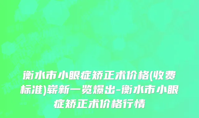 衡水市小眼症矫正术价格(收费标准)崭新一览爆出-衡水市小眼症矫正术价格行情