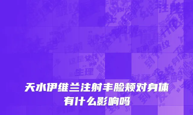 天水伊维兰注射丰脸颊对身体有什么影响吗