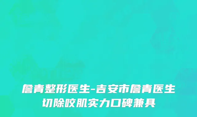 詹青整形医生-吉安市詹青医生切除咬肌实力口碑兼具