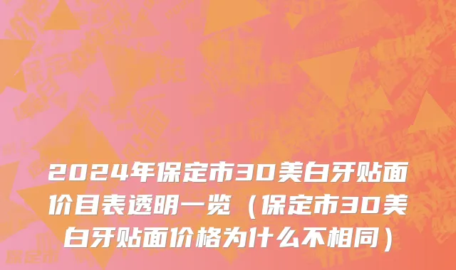 2024年保定市3D美白牙贴面价目表透明一览（保定市3D美白牙贴面价格为什么不相同）
