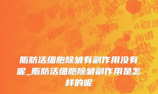脂肪活细胞除皱有副作用没有呢_脂肪活细胞除皱副作用是怎样的呢