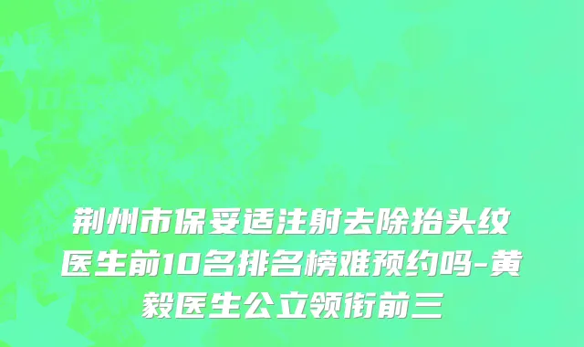 荆州市保妥适注射去除抬头纹医生前10名排名榜难预约吗-黄毅医生公立领衔前三