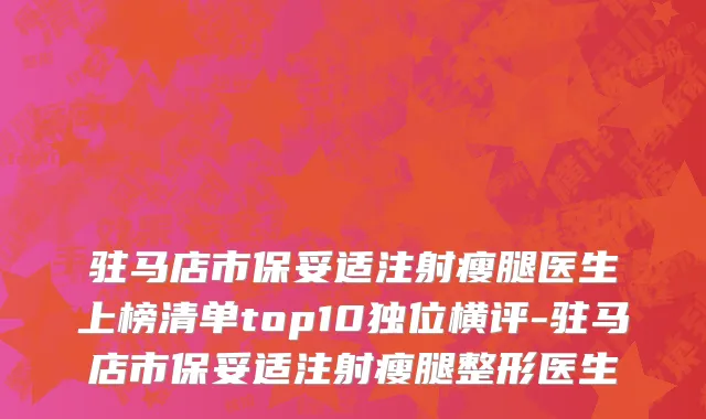 驻马店市保妥适注射瘦腿医生上榜清单top10独位横评-驻马店市保妥适注射瘦腿整形医生