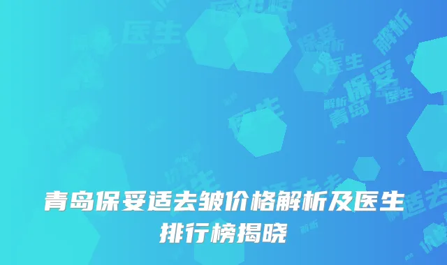 青岛保妥适去皱价格解析及医生排行榜揭晓