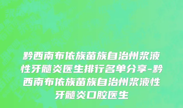 黔西南布依族苗族自治州浆液性牙髓炎医生排行名单分享-黔西南布依族苗族自治州浆液性牙髓炎口腔医生