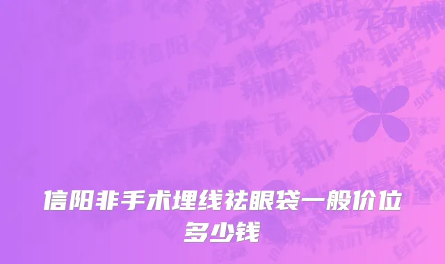 信阳非手术埋线祛眼袋一般价位多少钱