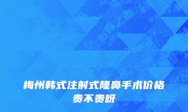 梅州韩式注射式隆鼻手术价格贵不贵呀