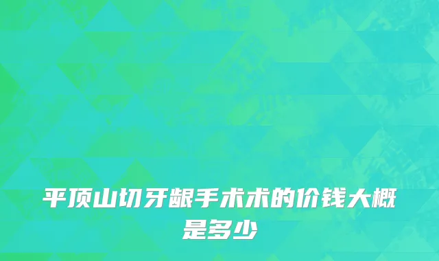 平顶山切牙龈手术术的价钱大概是多少