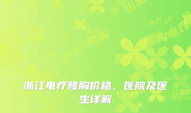 浙江电疗隆胸价格、医院及医生详解