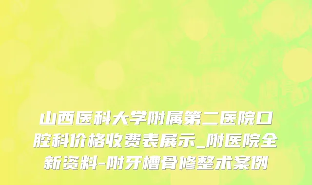 山西医科大学附属第二医院口腔科价格收费表展示_附医院全新资料-附牙槽骨修整术案例