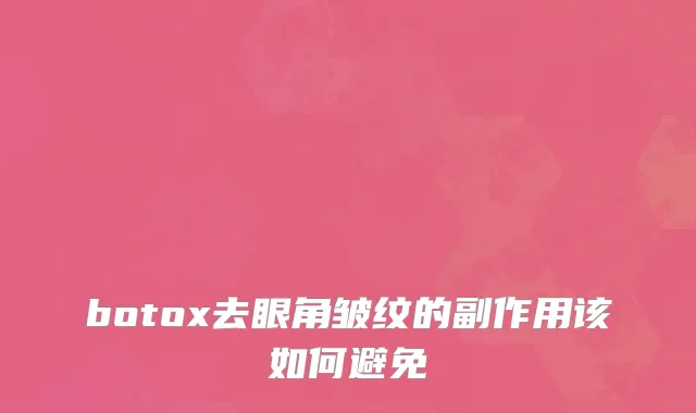 botox去眼角皱纹的副作用该如何避免