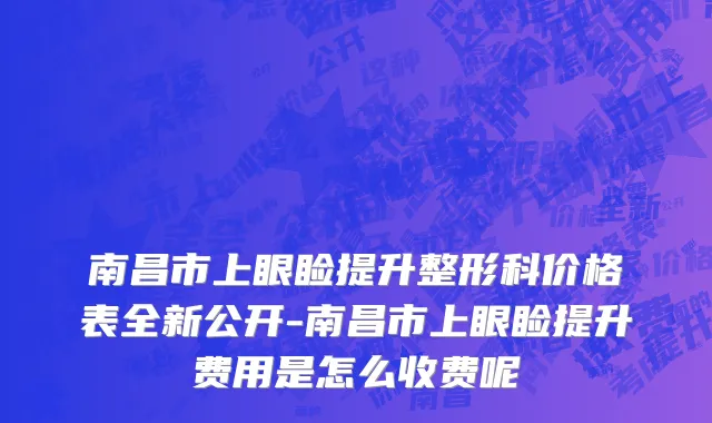 南昌市上眼睑提升整形科价格表全新公开-南昌市上眼睑提升费用是怎么收费呢