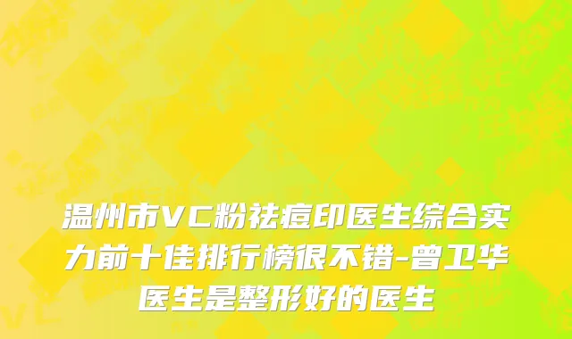 温州市VC粉祛痘印医生综合实力前十佳排行榜很不错-曾卫华医生是整形好的医生