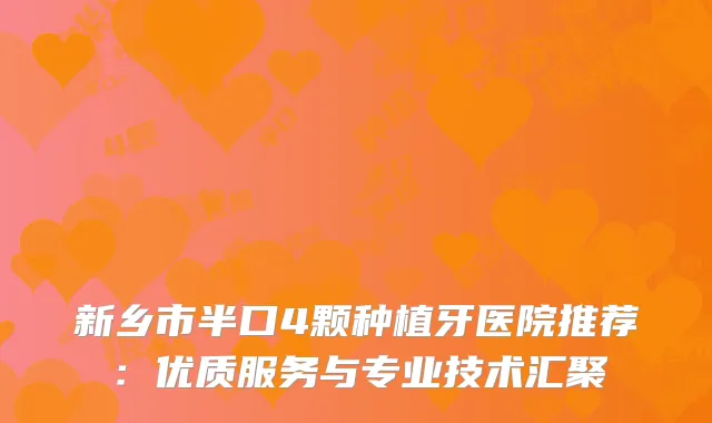 新乡市半口4颗种植牙医院推荐：优质服务与专业技术汇聚