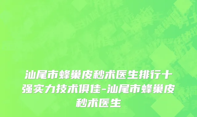 汕尾市蜂巢皮秒术医生排行十强实力技术俱佳-汕尾市蜂巢皮秒术医生