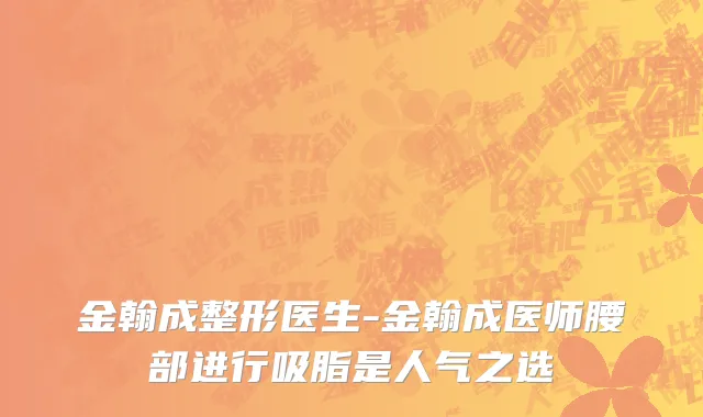 金翰成整形医生-金翰成医师腰部进行吸脂是人气之选