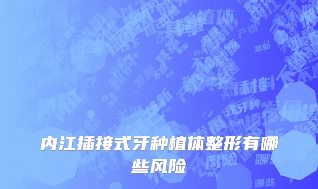 内江插接式牙种植体整形有哪些风险