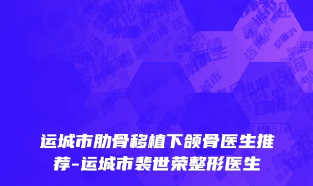 运城市肋骨移植下颌骨医生推荐-运城市裴世荣整形医生