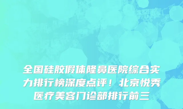 全国硅胶假体隆鼻医院综合实力排行榜深度点评!北京悦秀医疗美容门诊部排行前三