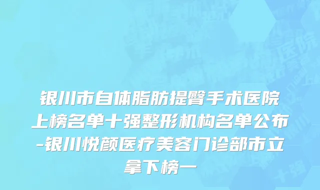 银川市自体脂肪提臀手术医院上榜名单十强整形机构名单公布-银川悦颜医疗美容门诊部市立拿下榜一